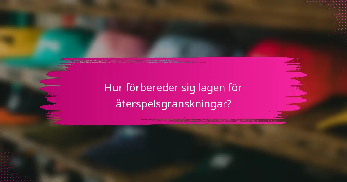 Hur förbereder sig lagen för återspelsgranskningar?