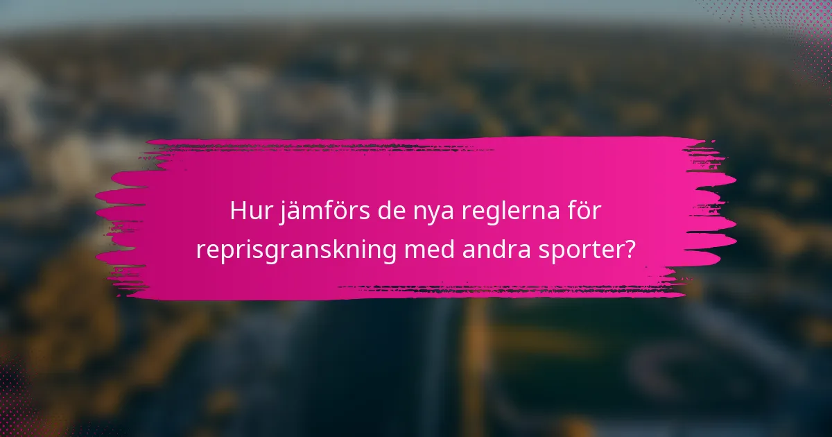 Hur jämförs de nya reglerna för reprisgranskning med andra sporter?