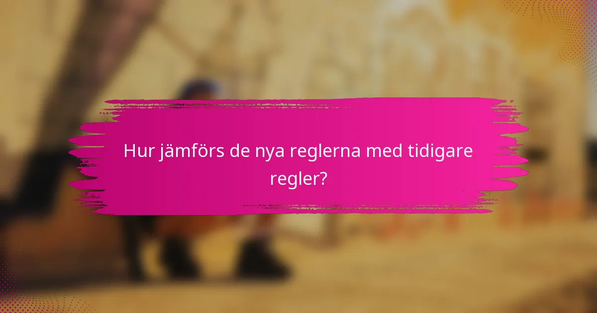 Hur jämförs de nya reglerna med tidigare regler?