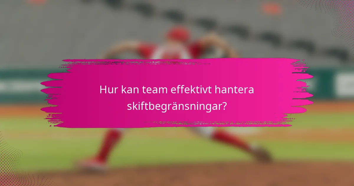 Hur kan team effektivt hantera skiftbegränsningar?