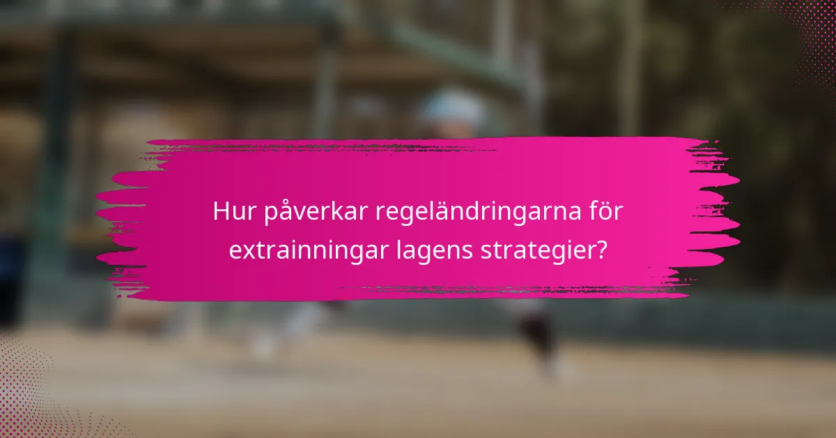 Hur påverkar regeländringarna för extrainningar lagens strategier?