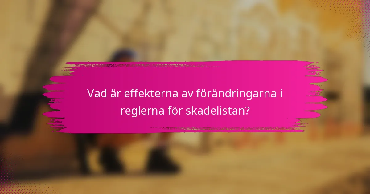 Vad är effekterna av förändringarna i reglerna för skadelistan?