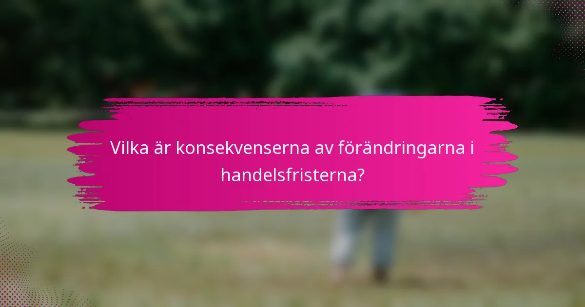 Vilka är konsekvenserna av förändringarna i handelsfristerna?
