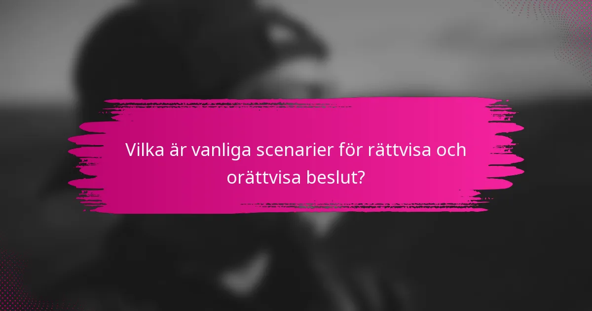 Vilka är vanliga scenarier för rättvisa och orättvisa beslut?