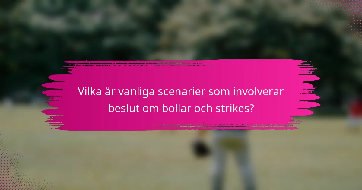 Vilka är vanliga scenarier som involverar beslut om bollar och strikes?