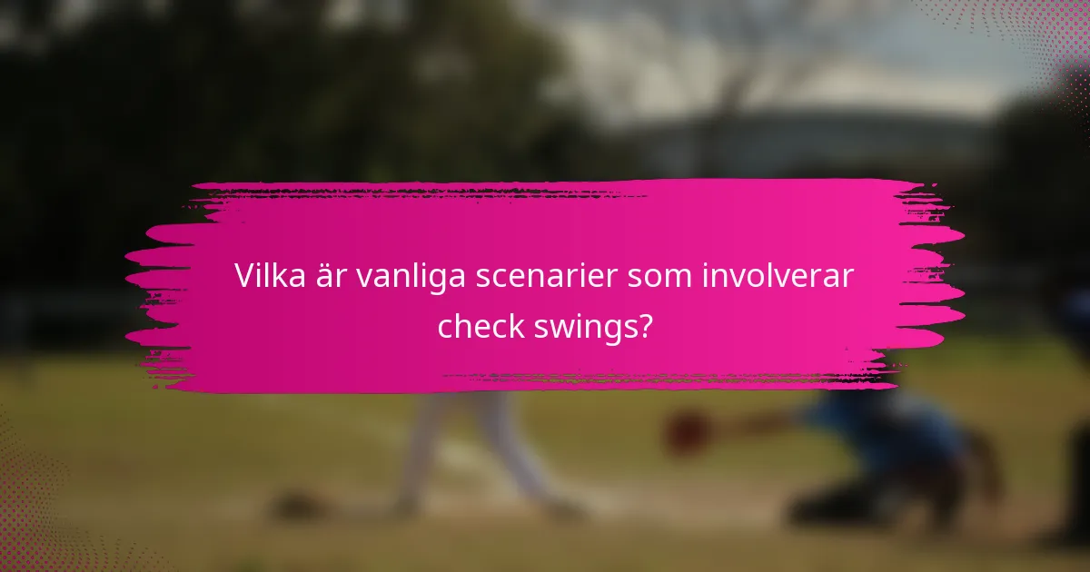 Vilka är vanliga scenarier som involverar check swings?