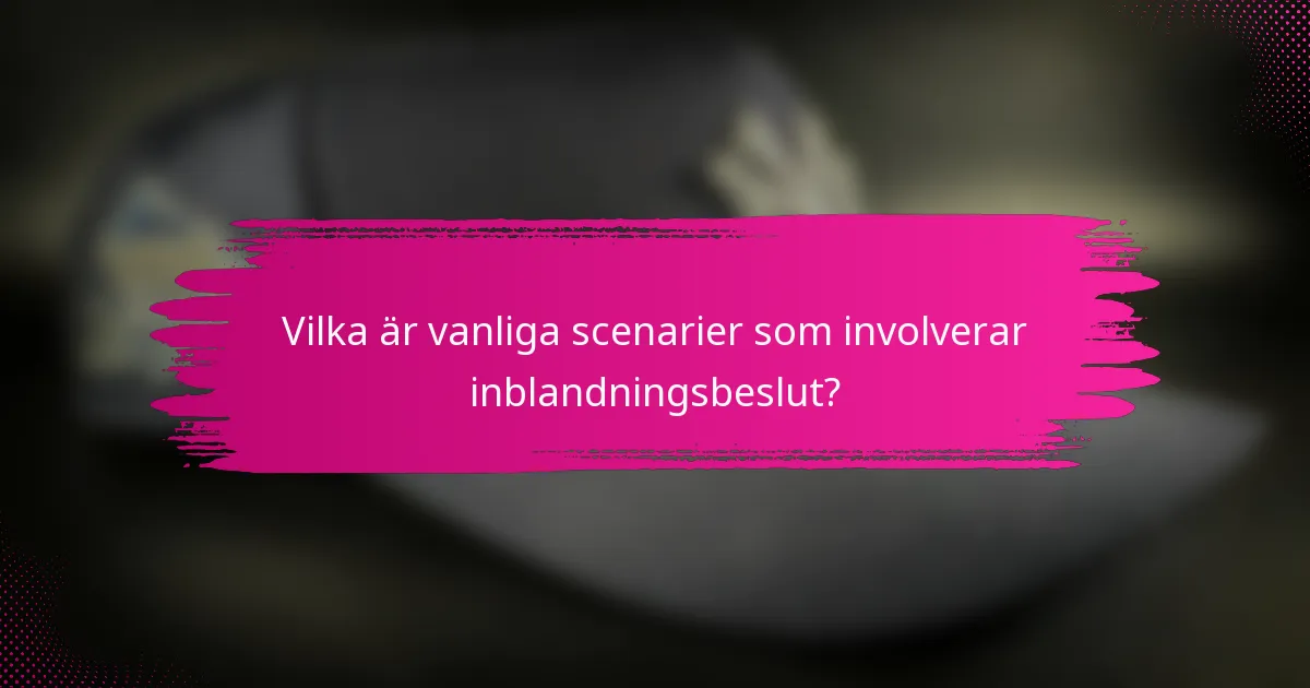 Vilka är vanliga scenarier som involverar inblandningsbeslut?