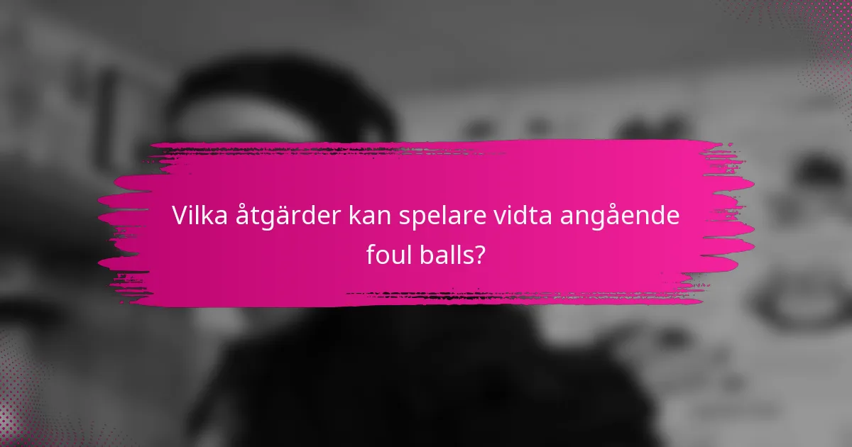 Vilka åtgärder kan spelare vidta angående foul balls?
