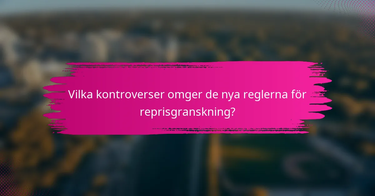 Vilka kontroverser omger de nya reglerna för reprisgranskning?